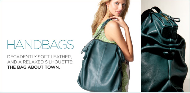 HANDBAGS. decadently soft leather, and a relaxed silhouette: the bag about town.