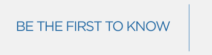 BE THE FIRST TO KNOW