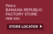 Find a Banana Republic Factory Store near you. STORE LOCATOR >
