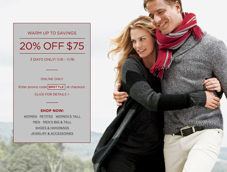 WARM UP TO SAVINGS. 3 days only! 11/6 - 11/8! 20% OFF $75 online only. Enter promo code BRSTYLE at checkout.