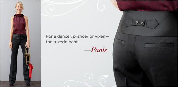 OUTERWEAR. It's the most wonderful time of the year for luxe velvet. PANTS. For a dancer, prancer or vixen -- the tuxedo pant.