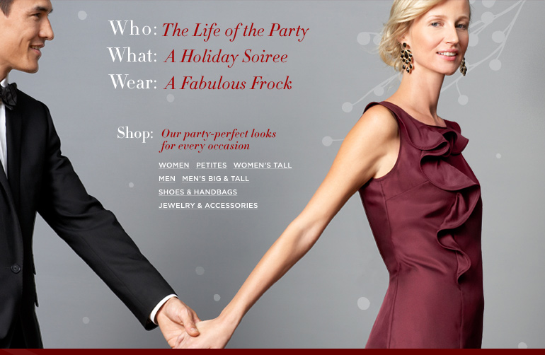 Who: The Life of the Party. What: A Holiday Soiree. Wear: A Fabulous Frock. Shop: Our pary-perfect looks for every occasion: