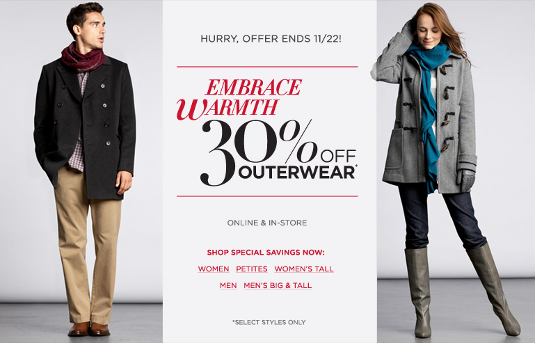 Hurry, offer ends 11/22! EMBRACE WARMTH: 30% OFF OUTERWEAR (select styles only) online and in-store. Hurry, offer ends 11/22! EMBRACE WARMTH: 30% OFF OUTERWEAR (select styles only) online and in-store.
