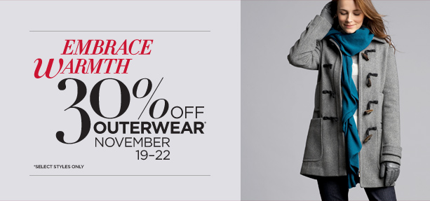 EMBRACE WARMTH: 30% OFF OUTERWEAR (select styles only). November19-22. EMBRACE WARMTH: 30% OFF OUTERWEAR (select styles only). November19-22.