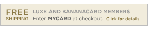 FREE SHIPPING. Luxe and Bananacard members, enter MYCARD at checkout. Click for details. FREE SHIPPING. Luxe and Bananacard members, enter MYCARD at checkout. Click for details.