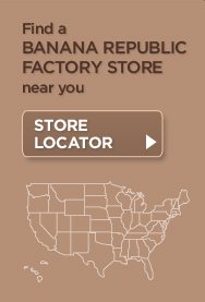 Find a Banana Republic Factory Store near you. STORE LOCATOR >