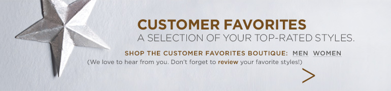 CUSTOMER FAVORITES. A selection of your top-rated styles. (We love to hear from you. Don't forget to review your favorite styles)