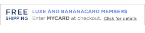 FREE SHIPPING. Luxe and Bananacard members, enter MYCARD at checkout. Click for details.