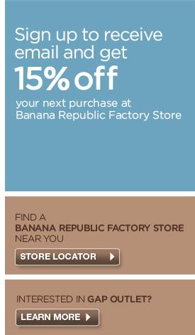 Sign up to receive email and get 15% off your next purchase at Banana Republic Factory Store.