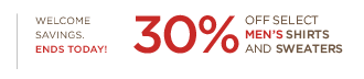 Welcome savings. Ends today! 40% off select women’s sweaters and pants. 30% off select men’s shirts and sweaters. Online only. Through 2/2.
