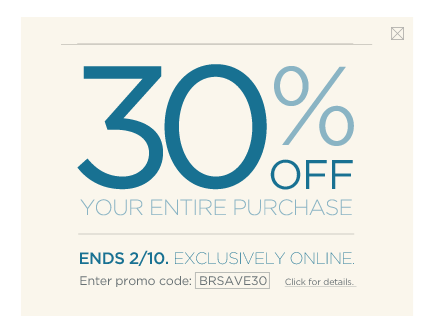 30% off your entire purchase. Ends 2/10. Exclusively online. Promo code: BRSAVE30.