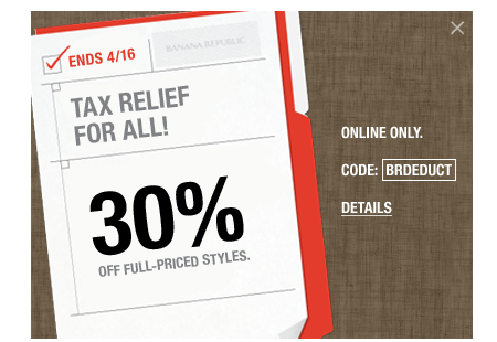 TAX RELIEF FOR ALL! 30% OFF FULL PRICED STYLES. ENDS 4/16. ONLINE ONLY. CODE: BRDEDUCT