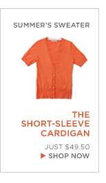 summer's sweater. the short-sleeve cardigan. Just $49.50. shop now.