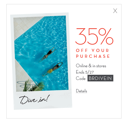 35% off your purchase. online & in stores. ends 5/27. code BRDIVEIN
