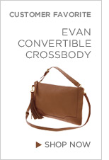 CUSTOMER FAVORITE. EVAN CONVERTIBLE CROSSBODY. SHOP NOW.