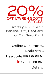 20% off L'Wren Scott styles when you use your BananaCard, GapCard or Old Navy Card. Online & in stores. Ends 12/8. Use code BRLWREN. SHOP NOW >