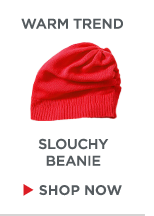 WARM TREND. SLOUCHY BEANIE. SHOP NOW >