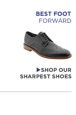 BEST FOOT FORWARD. SHOP OUR SHARPEST SHOES >