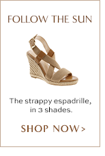 FOLLOW THE SUN. The strappy espadrille, in 3 shades. SHOP NOW >