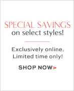 SPECIAL SAVINGS on select styles! Exclusively online. Limited time only. SHOP NOW >
