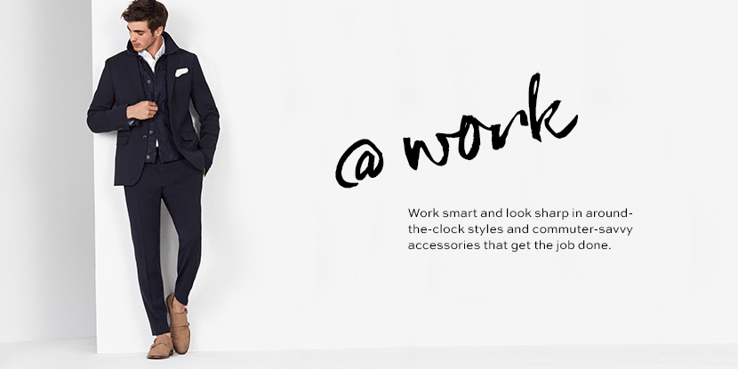 the work shop. work smart and look sharp in around the clock styles and commuter savvy accessories that get the job done.